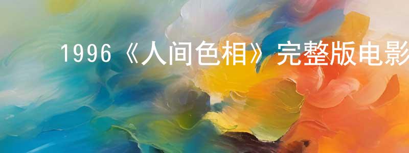 蔡依婷的动漫综艺大全,1996《人间色相》完整版电影/在线观看/百度云-美剧天堂